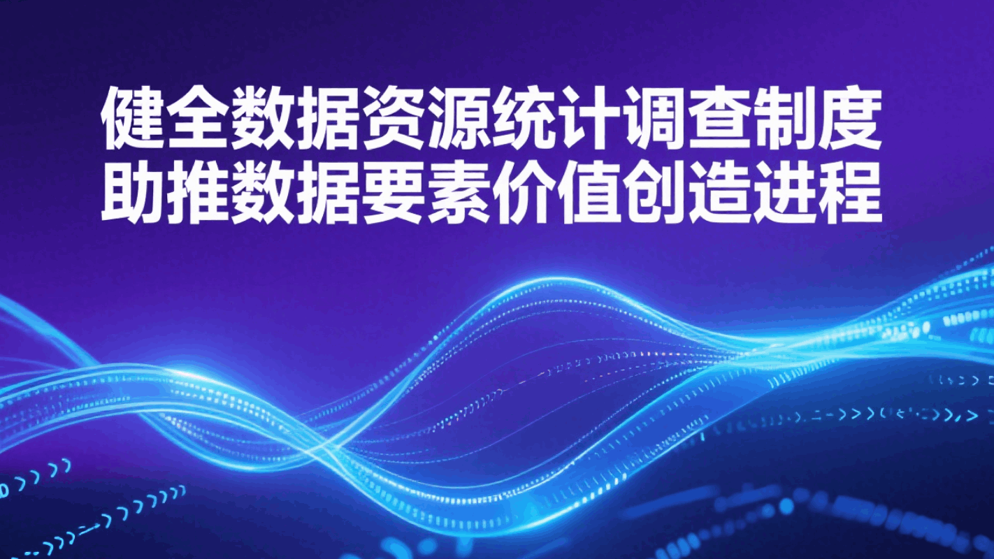 专家解读 | 健全数据资源统计调查制度 助推数据要素价值创造进程